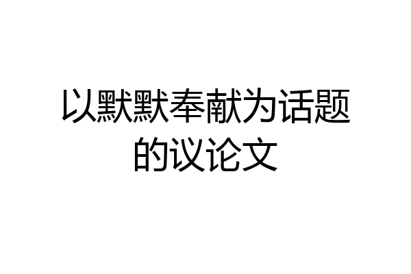 以默默奉献为话题的议论文