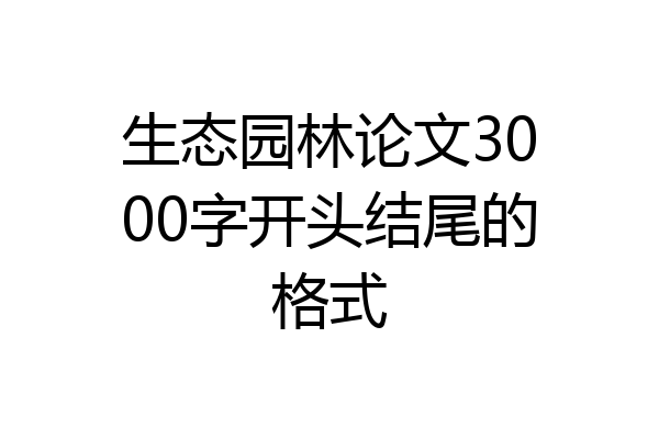 生态园林论文3000字开头结尾的格式