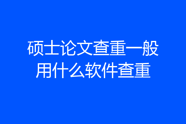 硕士论文查重一般用什么软件查重