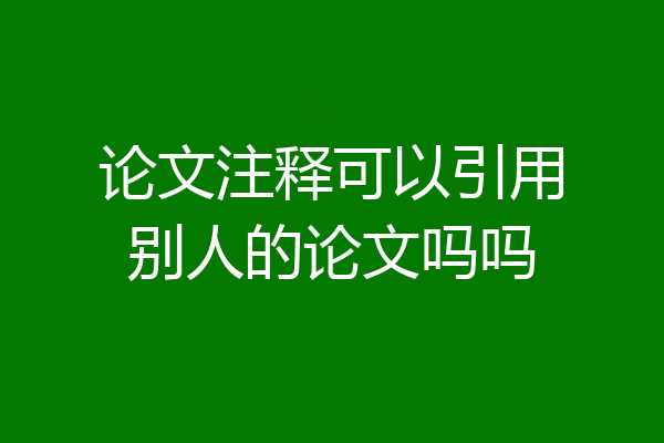论文注释可以引用别人的论文吗吗