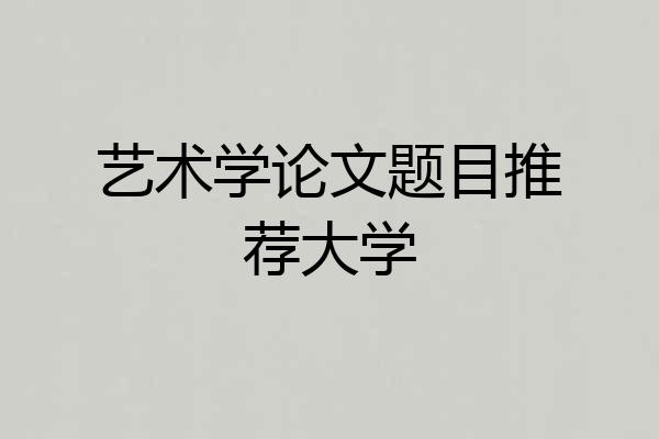 艺术学论文题目推荐大学