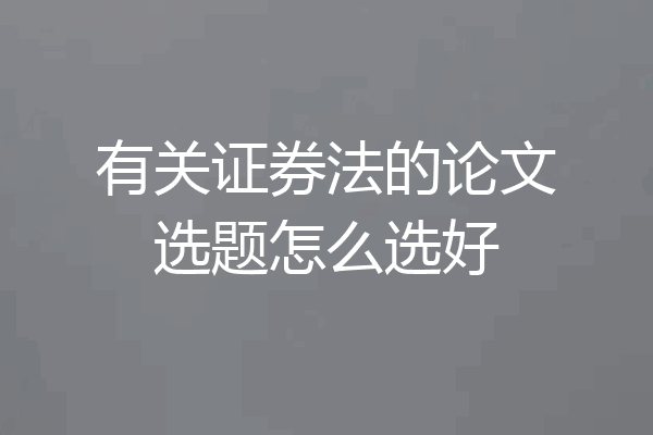 有关证券法的论文选题怎么选好