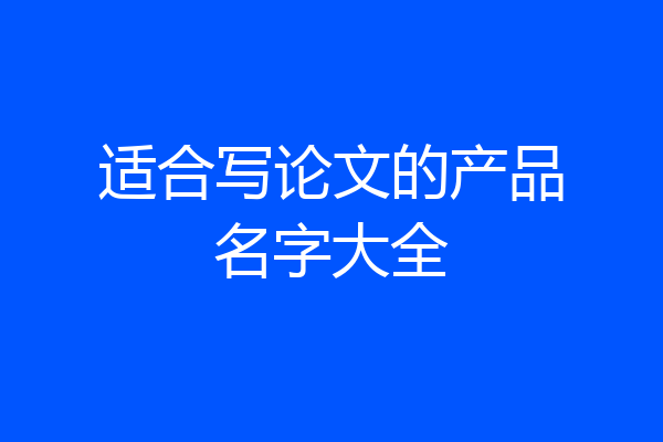 适合写论文的产品名字大全