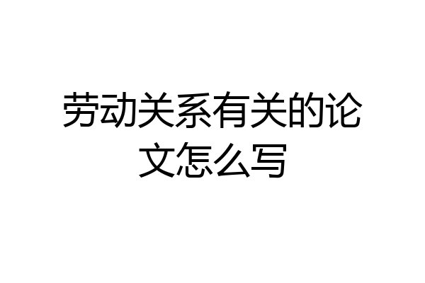 劳动关系有关的论文怎么写