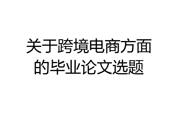 关于跨境电商方面的毕业论文选题