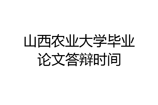 山西农业大学毕业论文答辩时间