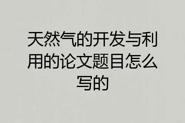 天然气的开发与利用的论文题目怎么写的