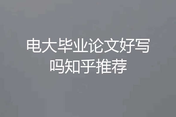 电大毕业论文好写吗知乎推荐