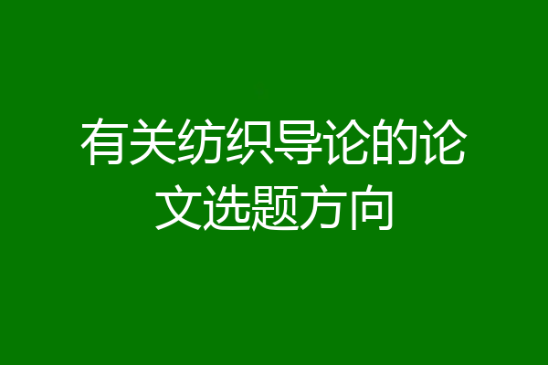 有关纺织导论的论文选题方向