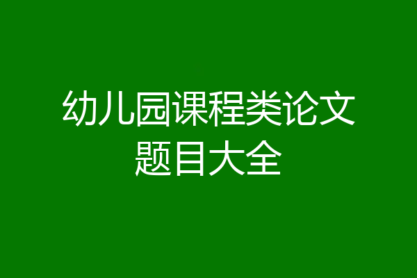 幼儿园课程类论文题目大全