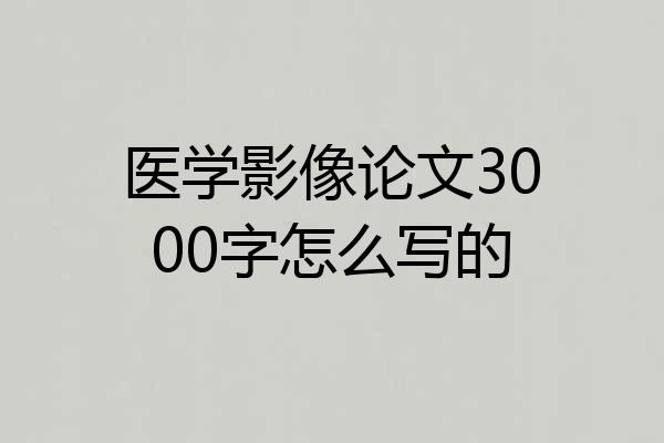 医学影像论文3000字怎么写的