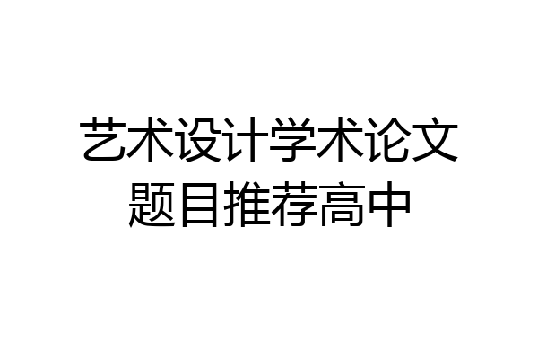 艺术设计学术论文题目推荐高中