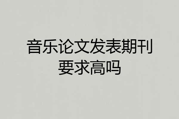 音乐论文发表期刊要求高吗