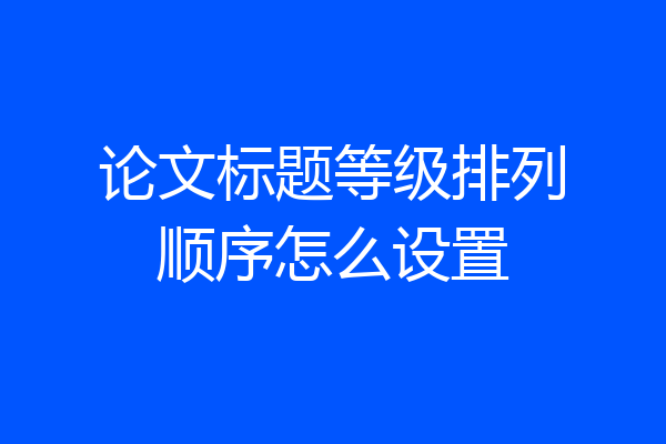 论文标题等级排列顺序怎么设置