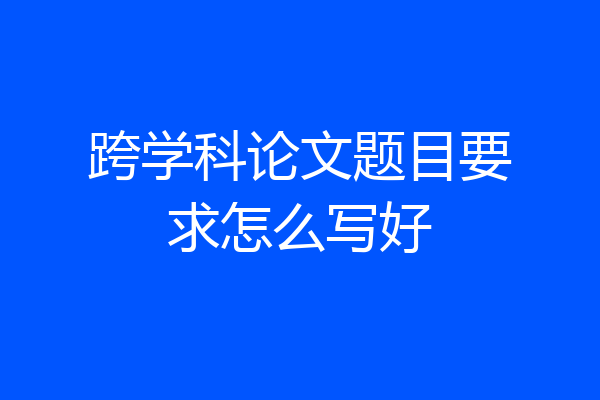 跨学科论文题目要求怎么写好