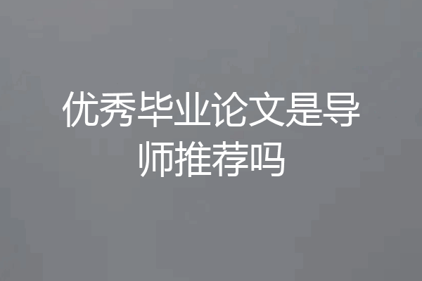 优秀毕业论文是导师推荐吗
