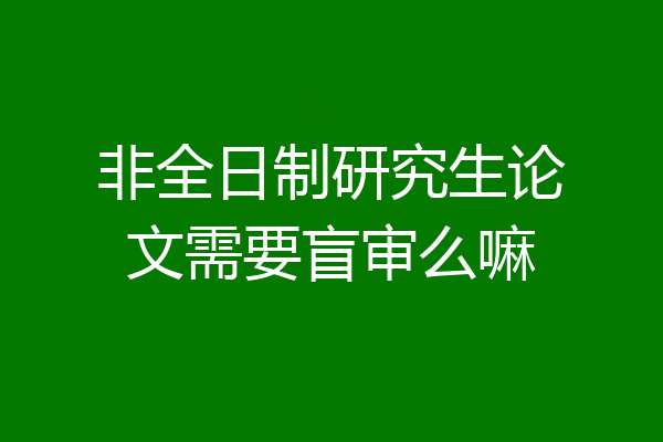 非全日制研究生论文需要盲审么嘛