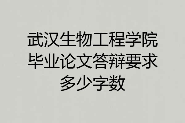 武汉生物工程学院毕业论文答辩要求多少字数