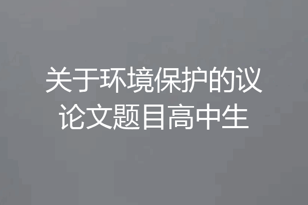 关于环境保护的议论文题目高中生
