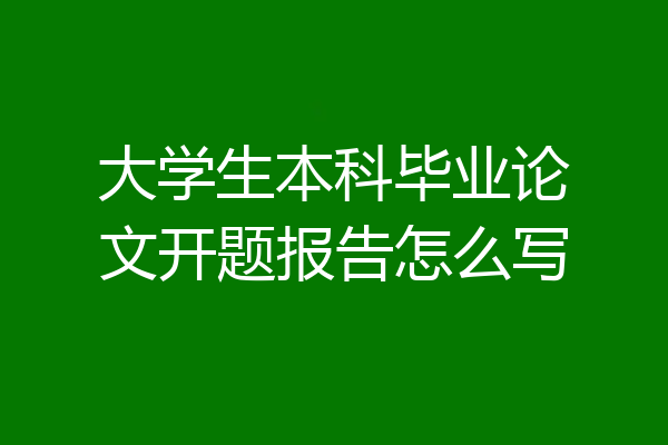 大学生本科毕业论文开题报告怎么写