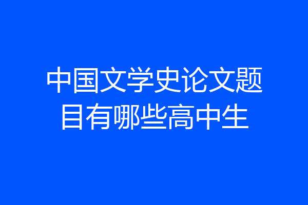 中国文学史论文题目有哪些高中生
