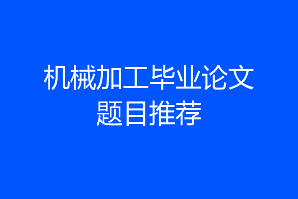 机械加工毕业论文题目推荐
