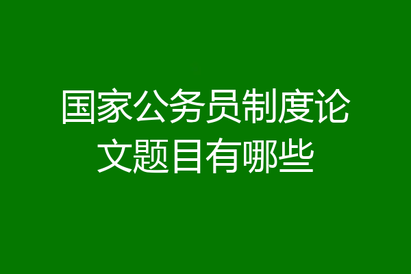 国家公务员制度论文题目有哪些