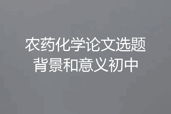 农药化学论文选题背景和意义初中