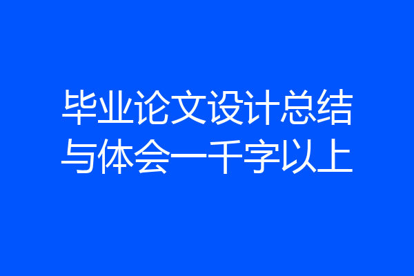 毕业论文设计总结与体会一千字以上