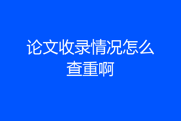 论文收录情况怎么查重啊