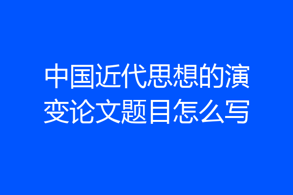 中国近代思想的演变论文题目怎么写
