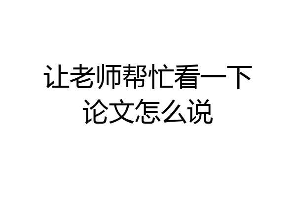 让老师帮忙看一下论文怎么说