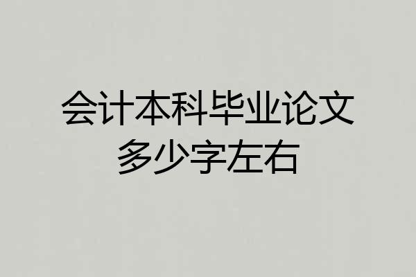 会计本科毕业论文多少字左右