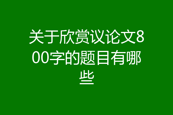 关于欣赏议论文800字的题目有哪些