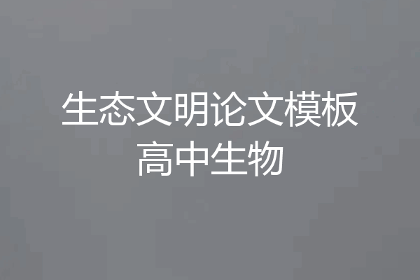 生态文明论文模板高中生物