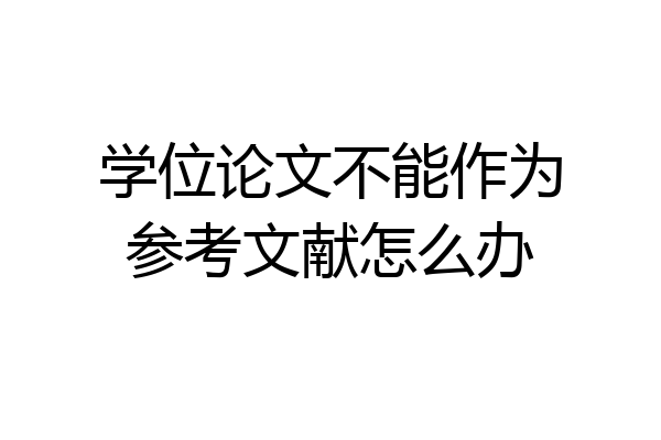 学位论文不能作为参考文献怎么办