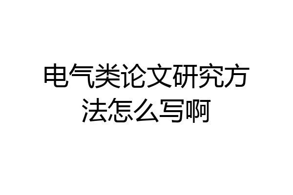 电气类论文研究方法怎么写啊