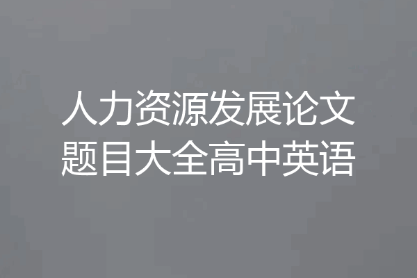人力资源发展论文题目大全高中英语