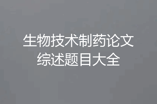 生物技术制药论文综述题目大全
