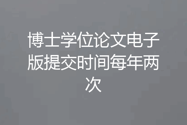 博士学位论文电子版提交时间每年两次