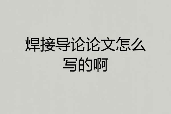 焊接导论论文怎么写的啊