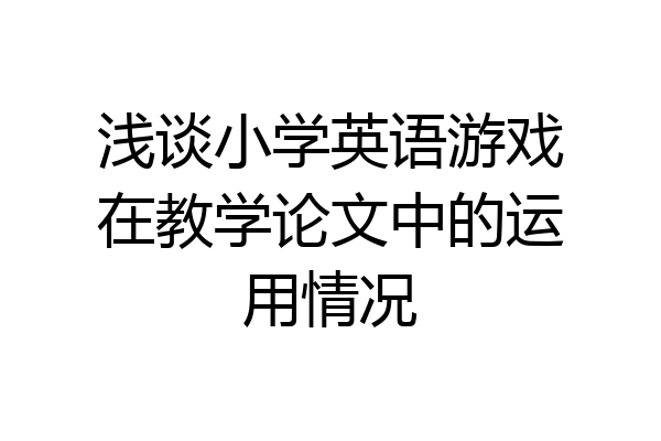 浅谈小学英语游戏在教学论文中的运用情况