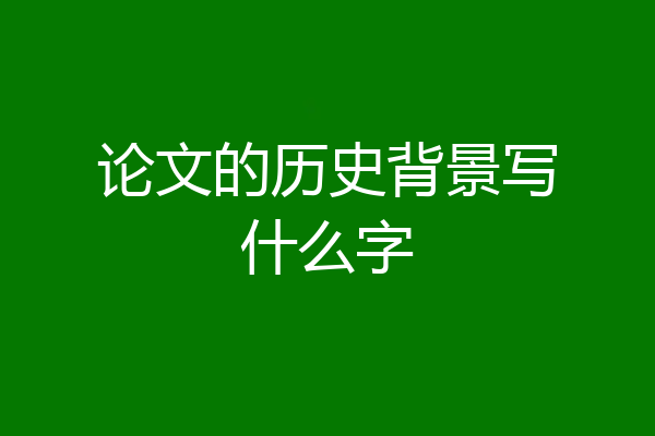 论文的历史背景写什么字