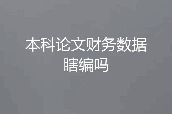 本科论文财务数据瞎编吗