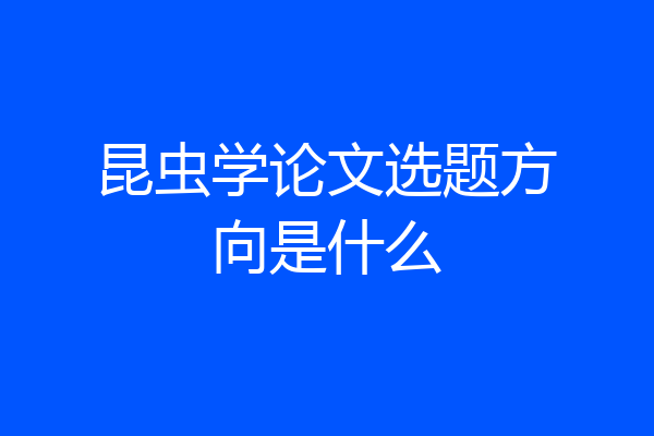 昆虫学论文选题方向是什么