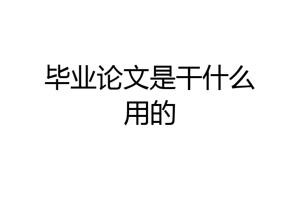 毕业论文是干什么用的