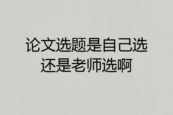 论文选题是自己选还是老师选啊