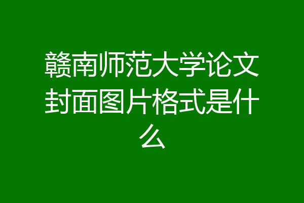 赣南师范大学论文封面图片格式是什么