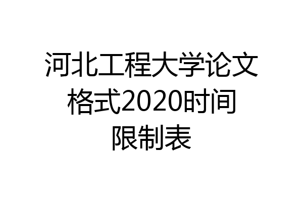 河北工程大学论文格式2020时间限制表