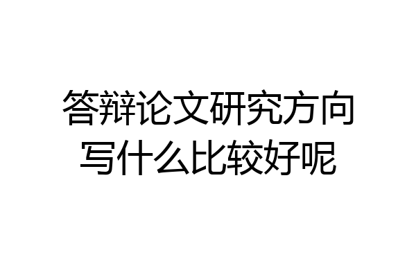 答辩论文研究方向写什么比较好呢